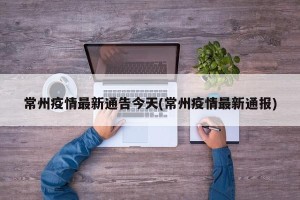 常州疫情最新通告今天(常州疫情最新通报)