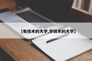【有技术的大学,学技术的大学】
