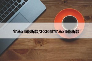 宝马x3最新款/2026款宝马x3最新款