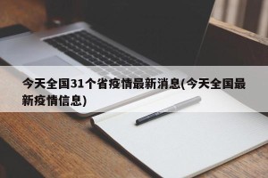 今天全国31个省疫情最新消息(今天全国最新疫情信息)