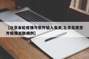 【北京本轮疫情与京外输入有关,北京出现京外疫情关联病例】