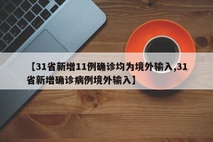 【31省新增11例确诊均为境外输入,31省新增确诊病例境外输入】