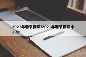 2021年春节假期/2021年春节假期中小学