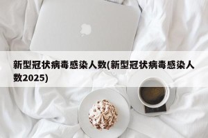 新型冠状病毒感染人数(新型冠状病毒感染人数2025)