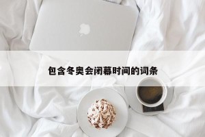 包含冬奥会闭幕时间的词条