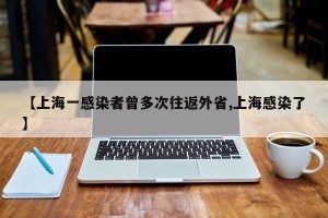 【上海一感染者曾多次往返外省,上海感染了】