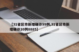 【31省区市新增确诊99例,31省区市新增确诊20例8885】
