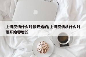上海疫情什么时候开始的/上海疫情从什么时候开始零增长