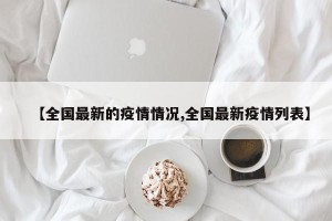 【全国最新的疫情情况,全国最新疫情列表】