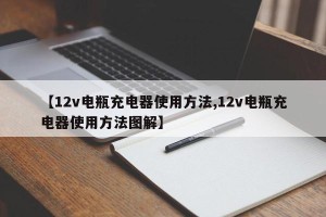 【12v电瓶充电器使用方法,12v电瓶充电器使用方法图解】