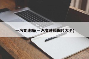 一汽变速箱(一汽变速箱图片大全)