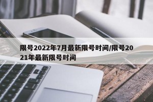 限号2022年7月最新限号时间/限号2021年最新限号时间