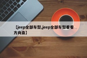 【jeep全部车型,jeep全部车型看看方向盘】
