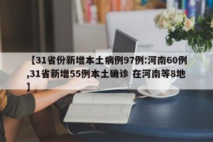 【31省份新增本土病例97例:河南60例,31省新增55例本土确诊 在河南等8地】