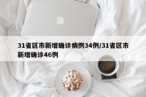 31省区市新增确诊病例34例/31省区市新增确诊46例