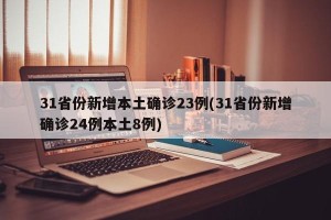 31省份新增本土确诊23例(31省份新增确诊24例本土8例)