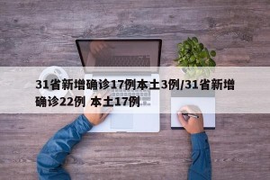 31省新增确诊17例本土3例/31省新增确诊22例 本土17例
