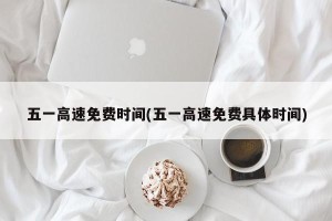 五一高速免费时间(五一高速免费具体时间)