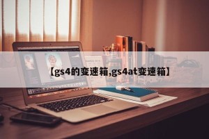 【gs4的变速箱,gs4at变速箱】