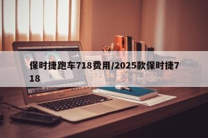 保时捷跑车718费用/2025款保时捷718