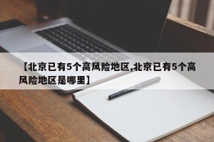 【北京已有5个高风险地区,北京已有5个高风险地区是哪里】