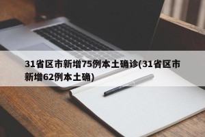 31省区市新增75例本土确诊(31省区市新增62例本土确)