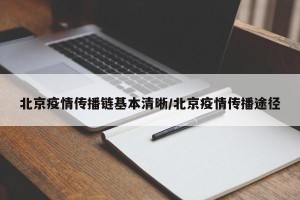 北京疫情传播链基本清晰/北京疫情传播途径