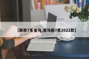 【新款7系宝马,宝马新7系2021款】