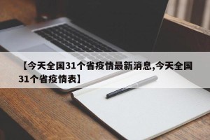 【今天全国31个省疫情最新消息,今天全国31个省疫情表】