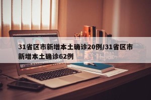 31省区市新增本土确诊20例/31省区市新增本土确诊62例